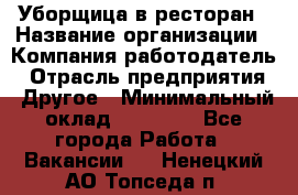 Уборщица в ресторан › Название организации ­ Компания-работодатель › Отрасль предприятия ­ Другое › Минимальный оклад ­ 13 000 - Все города Работа » Вакансии   . Ненецкий АО,Топседа п.